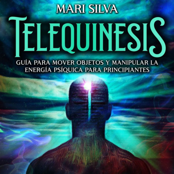 Telequinesis: Guía para mover objetos y manipular la energía psíquica para principiantes