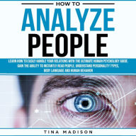 How to Analyze People: Learn How to Handle Your Relations with The Ultimate Psychology of Human Behaviors Guide. Gain the Ability to Instantly Read People, Detect Personality Types and Body Language