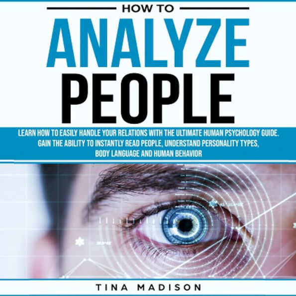 How to Analyze People: Learn How to Handle Your Relations with The Ultimate Psychology of Human Behaviors Guide. Gain the Ability to Instantly Read People, Detect Personality Types and Body Language