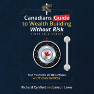 Canadians Guide To Wealth Building Without Risk: The Process Of Becoming Your Own Banker