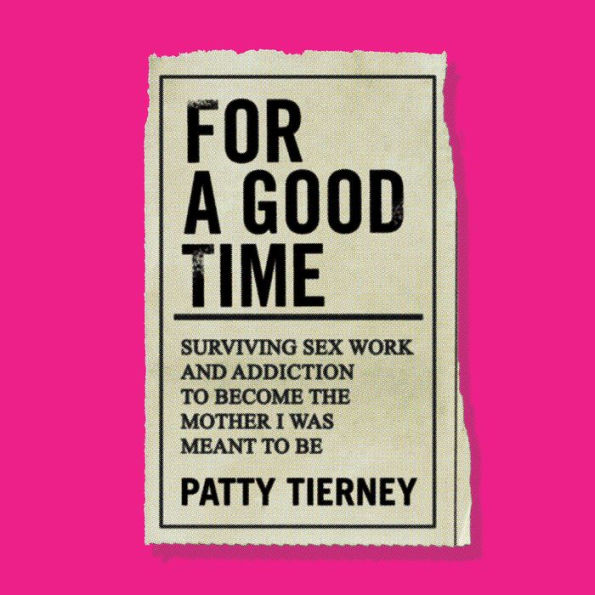 For a Good Time: Surviving Sex Work and Addiction to Become the Mother I Was Meant to Be