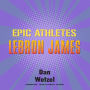 Epic Athletes: LeBron James