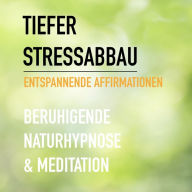 Tiefer Stressabbau - Entspannende Affirmationen - Beruhigende Naturhypnose & Meditation