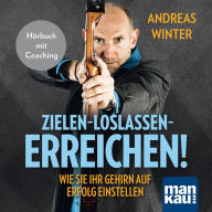 Zielen - loslassen - erreichen! Wie Sie Ihr Gehirn auf Erfolg einstellen: Hörbuch mit Coaching