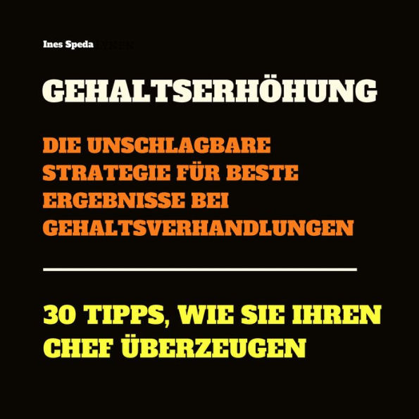 Gehaltserhöhung: Die unschlagbare Strategie für beste Ergebnisse bei Gehaltsverhandlungen: 30 Tipps, wie Sie Ihren Chef bei Gehaltsgesprächen überzeugen