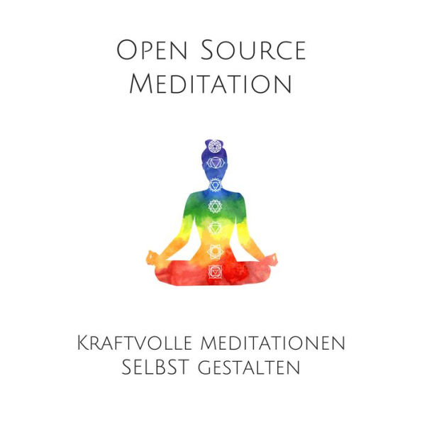 Open Source Meditation: Für dein ganz individuelles Meditationserlebnis: Kraftvolle Meditationen selbst gestalten