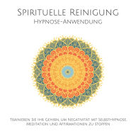 Spirituelle Reinigung: Trainieren Sie Ihr Gehirn, um Negativität mit Meditation, Selbsthypnose und Affirmationen zu stoppen: Das bewährte Einschlaf-Hypnose-Programm