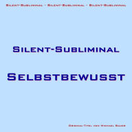 Silent-Subliminal - Selbstbewusstsein steigern: Per Unterbewusstsein den Selbstwert steigern