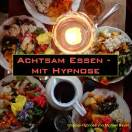 Achtsam Essen - mit Hypnose: Die Tiefenhypnose für bewusstes Essen