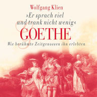Goethe - Er sprach viel und trank nicht wenig: Wie berühmte Zeitgenossen ihn erlebten (Abridged)