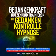 Gedankenkraft nutzen und trainieren - die Gedankenkontrolle Hypnose: Meditation: Gedanken der Kraft verändern & beeinflussen Gefühle