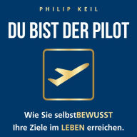 DU bist der Pilot!: Wie Sie selbstBEWUSST Ihre Ziele im LEBEN erreichen