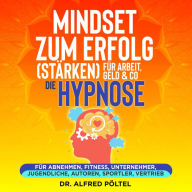 Mindset zum Erfolg (stärken): Für Arbeit, Geld & Co - die Hypnose: Für Abnehmen, Fitness, Unternehmer, Jugendliche, Autoren, Sportler, Vertrieb