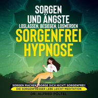 Sorgen und Ängste loslassen, besiegen, loswerden - Sorgenfrei Hypnose: Sorgen machen? Sorge dich nicht! Sorgenfrei! Die Sorgenfresser lebe leicht Meditation