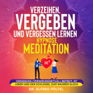 Verzeihen, vergeben und vergessen lernen - Hypnose / Meditation: Vergebung (Vergebungsritual) befreit, ist Leben und der Schlüssel zum wahren Glück