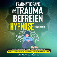 Traumatherapie: Aus dem Trauma befreien - Hypnose / Meditation: Seelische Wunden heilen - Trauma Arbeit zur Bewältigung - Familie, Angst und Beziehung bewältigen