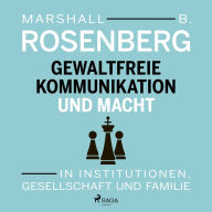 Gewaltfreie Kommunikation und Macht: In Institutionen, Gesellschaft und Familie