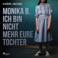 Monika B. Ich bin nicht mehr eure Tochter: Ein Mädchen wird von seiner Familie jahrelang misshandelt