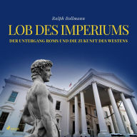 Lob des Imperiums - Der Untergang Roms und die Zukunft des Westens (Ungekürzt)