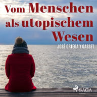 Vom Menschen als utopischem Wesen (Ungekürzt)