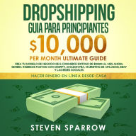 Dropshipping Guia: Crea tu Modelo de Negocio de E-commerce Exitoso de $10000 al Mes Ahora. Genera Ingresos Pasivos con Shopify, Amazon FBA, Marketing de Afiliados, eBay y las Redes Sociales