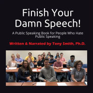 Finish Your Damn Speech!: A Public Speaking Book for People Who Hate Public Speaking