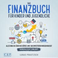 Das Finanzbuch für Kinder und Jugendliche - alles was du über die Börse und das Investieren wissen musst - kinderleicht erklärt: Ratgeber für Börse, Aktien, Investieren, Geld und finanzielle Freiheit