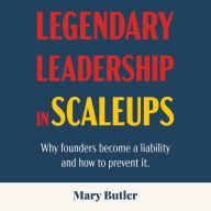 Legendary Leadership in Scaleups: Why founders become a liability and how to prevent it