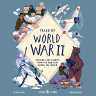 Tales of World War II: Amazing True Stories from the War that Shook the World