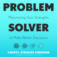 Problem Solver: Maximizing Your Strengths to Make Better Decisions