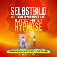 Selbstbild, Selbstbetrachtungen & Selbstbestimmtheit - Hypnose: Unser Selbstbildnis als selbsterfüllende Prophezeihung: Wie das Denken & Leben ändern?