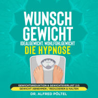 Wunschgewicht, Idealgewicht, Wohlfühlgewicht - die Hypnose: Gewichtsreduktion & Gewichtsverlust 2.0: Gewicht abnehmen / reduzieren & halten