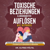 Toxische Beziehungen & Abhängigkeiten auflösen - die Hypnose: Toxische Beziehung & emotionale Abhängigkeit / Missbrauch erkennen & beenden