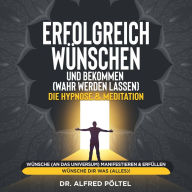 Erfolgreich wünschen und bekommen (wahr werden lassen) - die Hypnose & Meditation: Wünsche (an das Universum) manifestieren & erfüllen - Wünsche dir was (alles)!