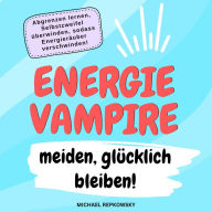 Energievampire meiden, glücklich bleiben!: Ich bin jetzt, ich bin hier. Meine Kraft, behalte ich mir.