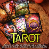 Tarot: Cómo leer las cartas del tarot y dominar la astrología, los signos del Zodiaco y aprovechar sus habilidades psíquicas