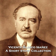 Vincente Blasco Ibanez - A Short Story Collection: One of Spains finest writers, who's work has been made into countless Hollywood films, we have an incredible anthology translated to English for your ears.
