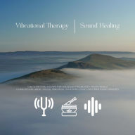 Vibrational Therapy / Sound Healing: Take Your Sonic Vitamins with Solfeggio Frequencies, Singing Bowls, Chakra Balancing Music, Angelic Vibrations, OM Mantra Chants and Other Sound Therapies