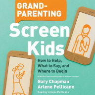 Grandparenting Screen Kids: How to Help, What to Say, and Where to Begin