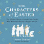 The Characters of Easter: The Villains, Heroes, Cowards, and Crooks Who Witnessed History's Biggest Miracle