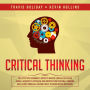 Critical Thinking: The Effective Beginner's Guide To Master Logical Fallacies Using A Scientific Approach And Improve Your Rational Thinking Skills With ProblemSolving Tools To Make Better Decisions