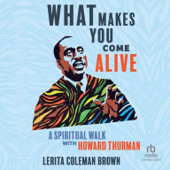 What Makes You Come Alive: A Spiritual Walk with Howard Thurman