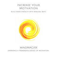 Increase Your Motivation: Build Inner Strength With Binaural Beats: Experience A Tremendous Boost Of Motivation