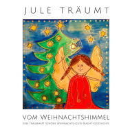 Jule träumt vom Weihnachtshimmel: Eine traumhaft schöne Weihnachts-Gute-Nacht-Geschichte