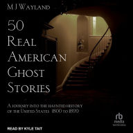 50 Real American Ghost Stories: A Journey Into the Haunted History of the United States - 1800 to 1899