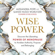 Wise Power: Discover the Liberating Power of Menopause to Awaken Authority, Purpose and Belonging