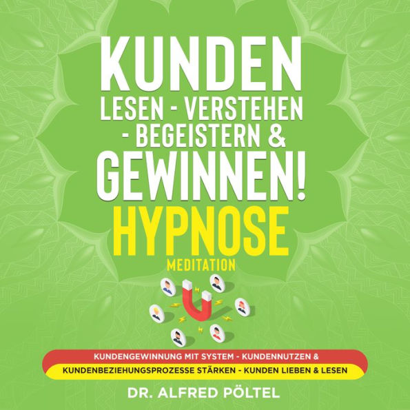 Kunden lesen - verstehen - begeistern & gewinnen! Hypnose / Meditation: Kundengewinnung mit System - Kundennutzen & Kundenbeziehungsprozesse stärken - Kunden lieben & lesen