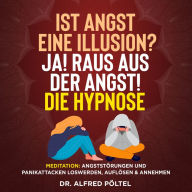 Ist Angst eine Illusion? Ja! Raus aus der Angst! Die Hypnose: Meditation: Angststörungen und Panikattacken loswerden, auflösen und annehmen