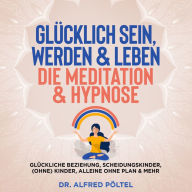 Glücklich sein, werden & Leben - die Meditation & Hypnose: Glückliche Beziehung, Scheidungskinder, (ohne) Kinder, alleine ohne Plan & mehr