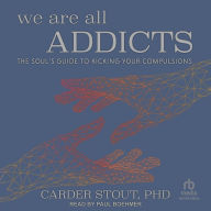 We Are All Addicts: The Soul's Guide to Kicking Your Compulsions